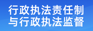 行政執(zhí)法責(zé)任制與行政執(zhí)法監(jiān)督